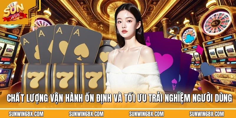 Chất lượng vận hành ổn định và tối ưu trải nghiệm người dùng