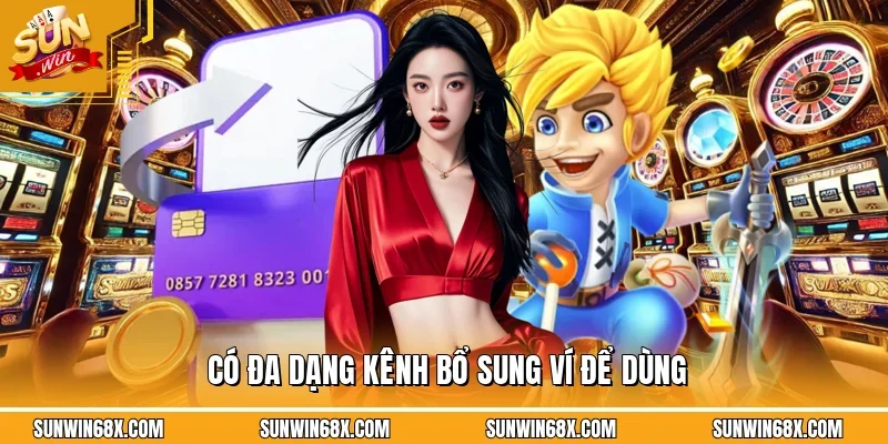 Nạp Tiền SUNWIN Tiện Lợi Giao Dịch An Toàn Và Nhanh Chóng 3 Sunwin Có đa dạng kênh bổ sung ví để dùng