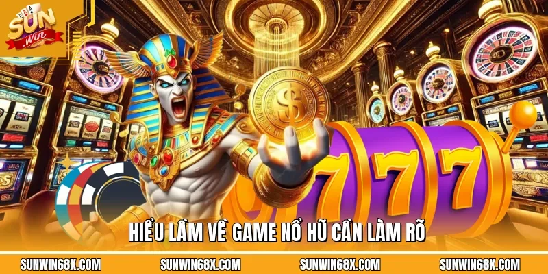 Hiểu lầm về game nổ hũ cần làm rõ
