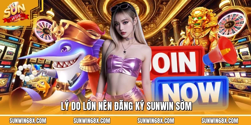 Lý do lớn nên đăng ký SUNWIN sớm