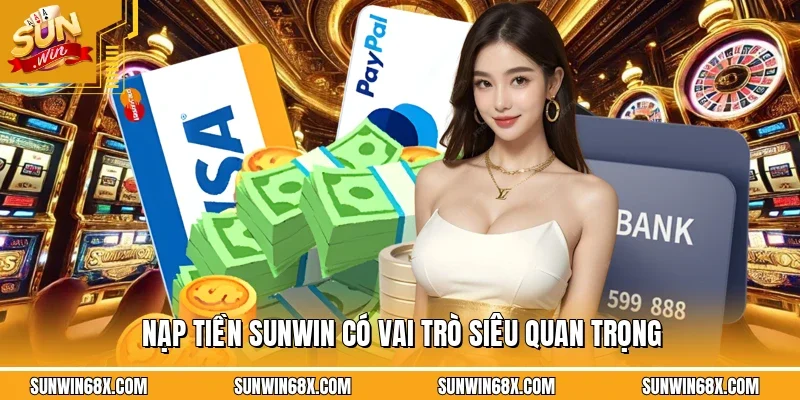 Nạp Tiền SUNWIN Tiện Lợi Giao Dịch An Toàn Và Nhanh Chóng 2 Sunwin Nạp tiền SUNWIN có vai trò siêu quan trọng