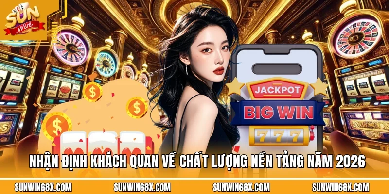 Nhận định khách quan về chất lượng nền tảng năm 2026