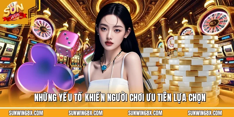 Những yếu tố khiến người chơi ưu tiên lựa chọn