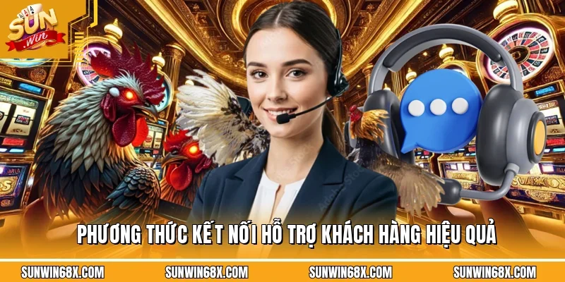 Phương thức kết nối hỗ trợ khách hàng hiệu quả