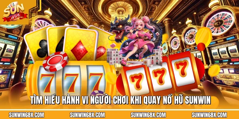 Tìm hiểu hành vi người chơi khi quay nổ hũ SUNWIN